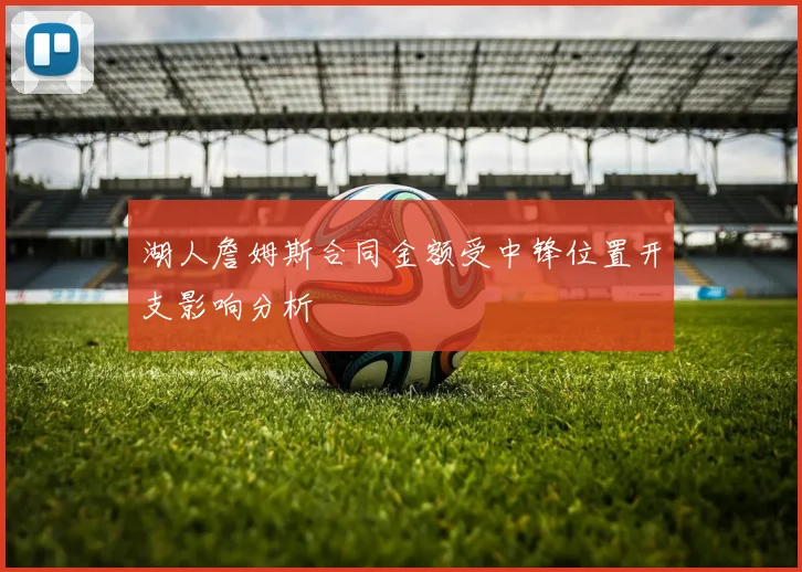 湖人詹姆斯合同金额受中锋位置开支影响分析