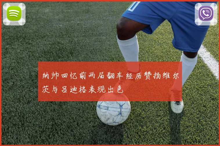 纳帅回忆前两届翻车经历赞扬维尔茨与吕迪格表现出色