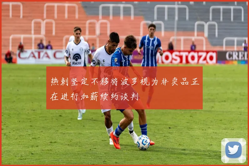 热刺坚定不移将波罗视为非卖品正在进行加薪续约谈判