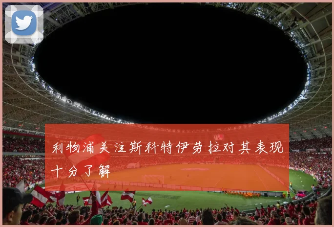 利物浦关注斯科特伊劳拉对其表现十分了解