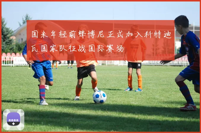国米年轻前锋博尼正式加入科特迪瓦国家队征战国际赛场