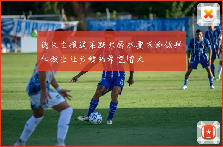 德天空报道莱默尔薪水要求降低拜仁做出让步续约希望增大