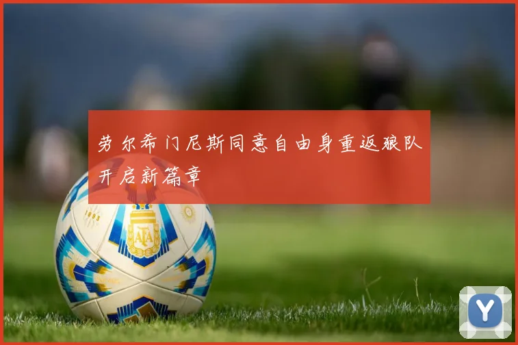 劳尔希门尼斯同意自由身重返狼队开启新篇章