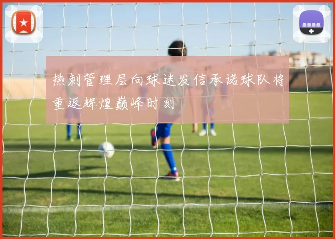 热刺管理层向球迷发信承诺球队将重返辉煌巅峰时刻