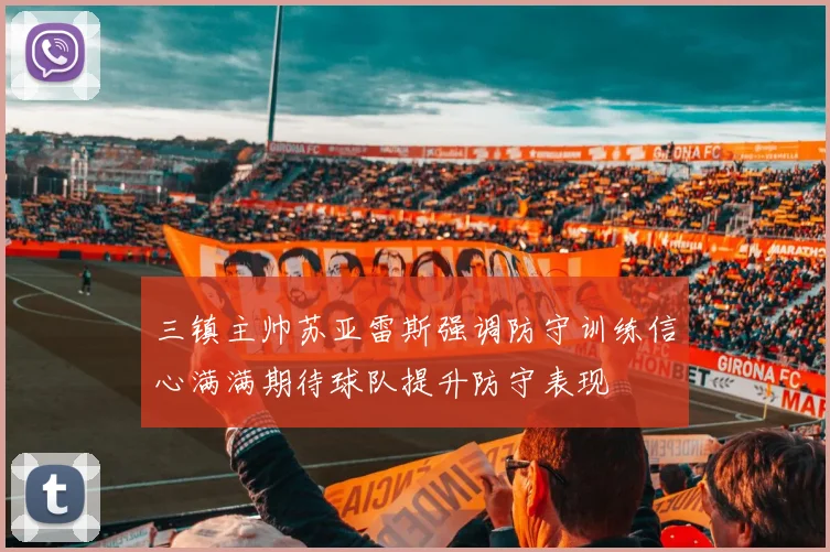 三镇主帅苏亚雷斯强调防守训练信心满满期待球队提升防守表现