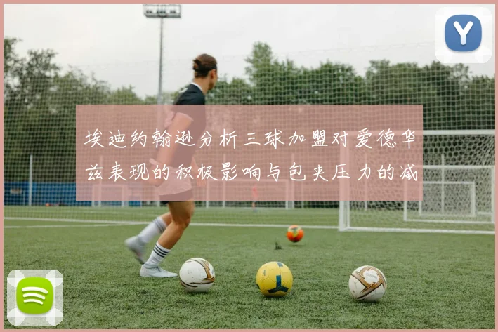 埃迪约翰逊分析三球加盟对爱德华兹表现的积极影响与包夹压力的减轻