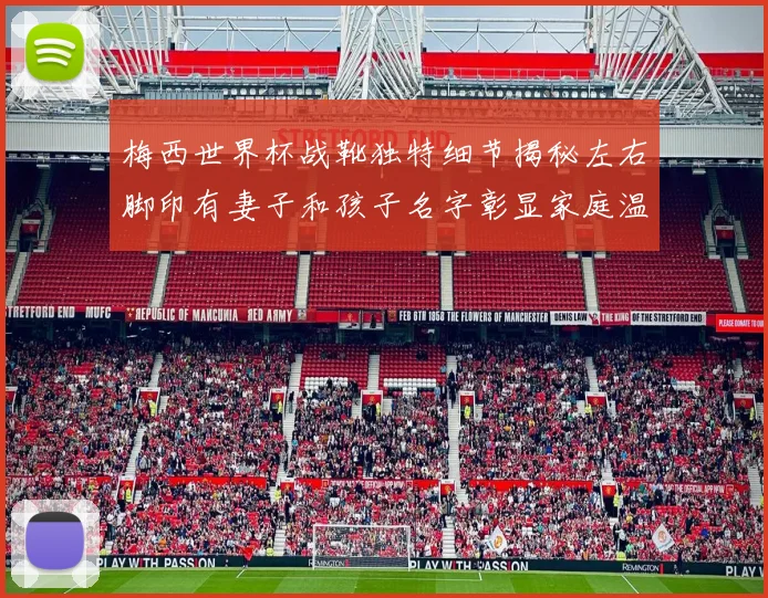 梅西世界杯战靴独特细节揭秘左右脚印有妻子和孩子名字彰显家庭温暖